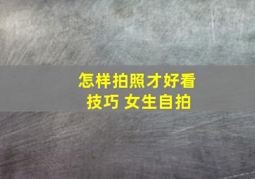 怎样拍照才好看 技巧 女生自拍